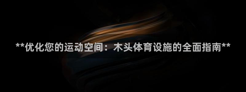 意昂体育3招商电话号码查询：**优化您的运动空间：木