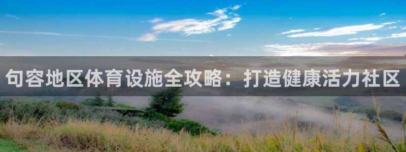 意昂3娱乐代理怎么样：句容地区体育设施全攻略：打造健