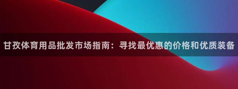 意昂体育3平台是正规平台吗知乎：甘孜体育用品批发市场