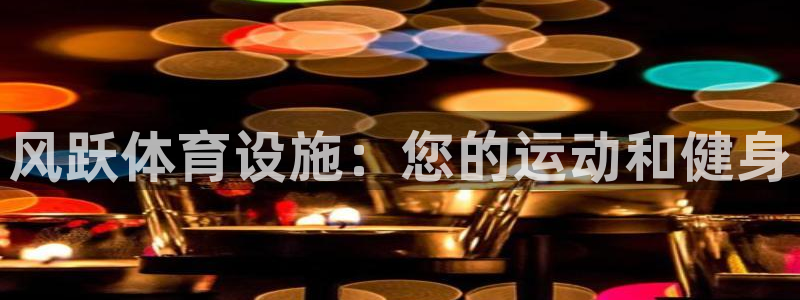 意昂3开户：风跃体育设施：您的运动和健身
