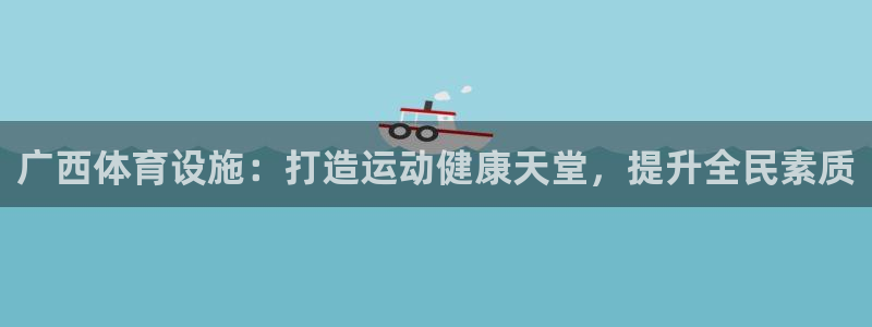 意昂体育3官方客服电话：广西体育设施：打造运动健康天