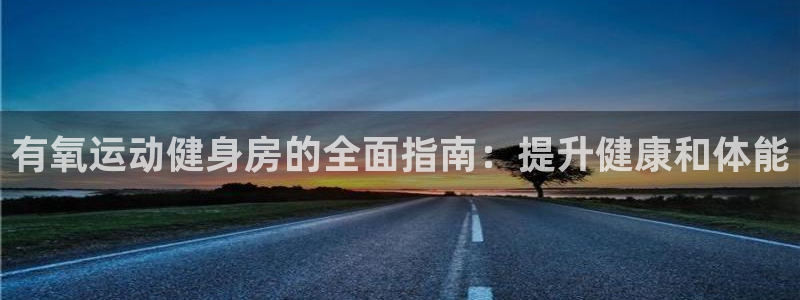 意昂体育3招商电话地址查询：有氧运动健身房的全面指南