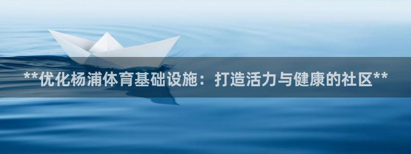 意昂3集团官网首页：**优化杨浦体育基础设施：打造活