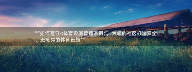 意昂体育3招商：**如何遵守<体育设施管理条例>，为