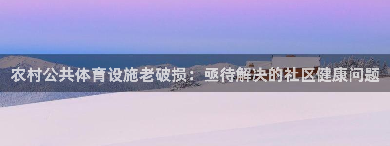 意昂体育3平台假的吗是真的吗吗：农村公共体育设施老破