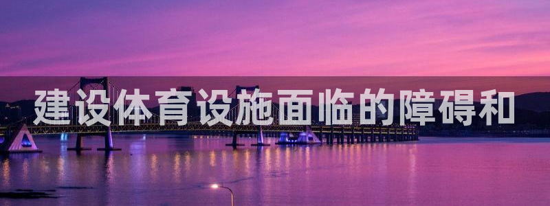 意昂体育3平台注册：建设体育设施面临的障碍和