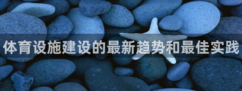 意昂体育3招商：体育设施建设的最新趋势和最佳实践