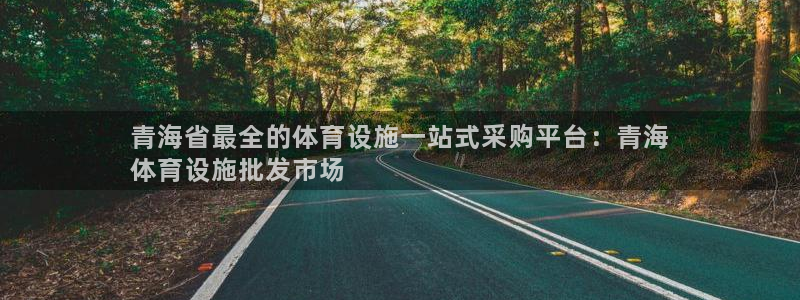 意昂体育3平台假的吗是真的吗：青海省最全的体育设施一站式采购