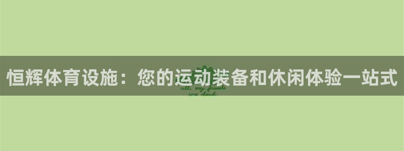 意昂体育3平台APP：恒辉体育设施：您的运动装备和休闲体验一 