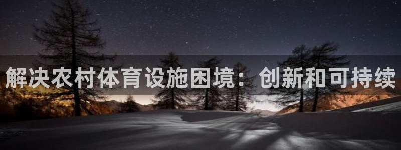 意昂体育3平台注册流程图：解决农村体育设施困境：创新