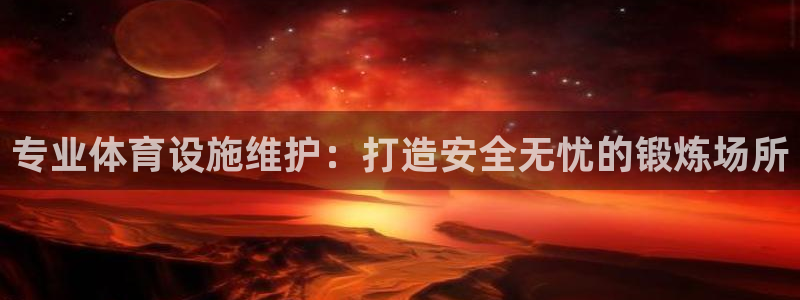 意昂平台体育：专业体育设施维护：打造安全无忧的锻炼场