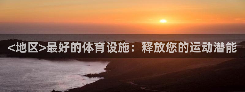 意昂平台体育：<地区>最好的体育设施：释放您的运动潜