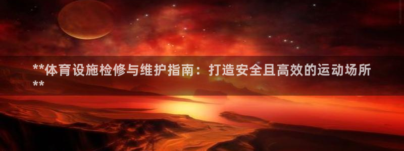 意昂3娱乐平台：**体育设施检修与维护指南：打造安全