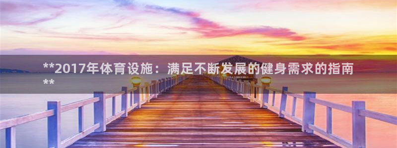 意昂3神州：**2017年体育设施：满足不断发展的健