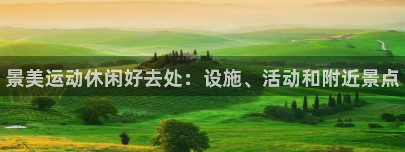 意昂体育3平台注册：景美运动休闲好去处：设施、活动和