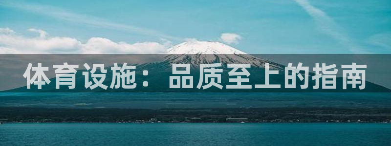 意昂体育3平台假的吗是真的吗吗：体育设施：品质至上的