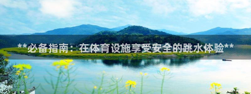 意昂3官网：**必备指南：在体育设施享受安全的跳水体
