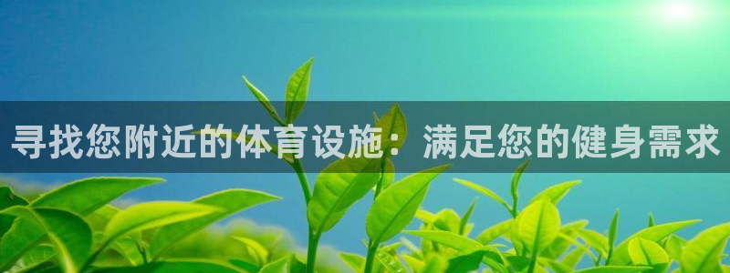 意昂集团官网：寻找您附近的体育设施：满足您的健身需求