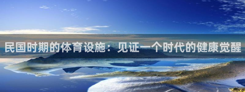 意昂3娱乐首页官网下载：民国时期的体育设施：见证一个