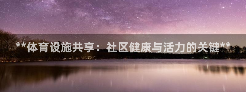 意昂体育3招商电话号码查询是多少：**体育设施共享：