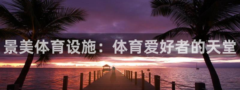 海南意昂体育3发展怎么样：景美体育设施：体育爱好者的