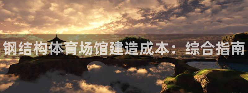 意昂3娱乐代理怎么样：钢结构体育场馆建造成本：综合指
