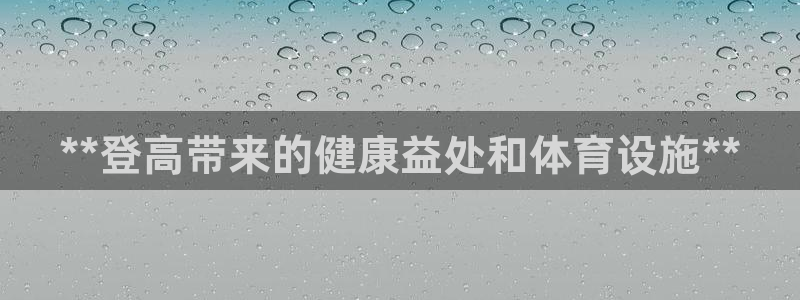 意昂集团官网：**登高带来的健康益处和体育设施**