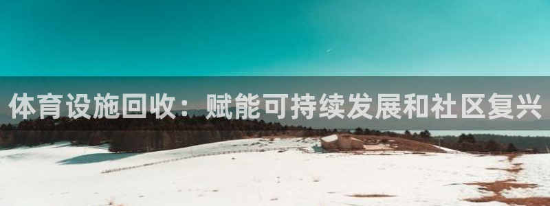 意昂3娱乐首页官网下载：体育设施回收：赋能可持续发展