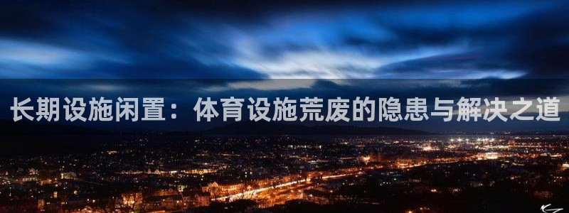 意昂3集团logo：长期设施闲置：体育设施荒废的隐患