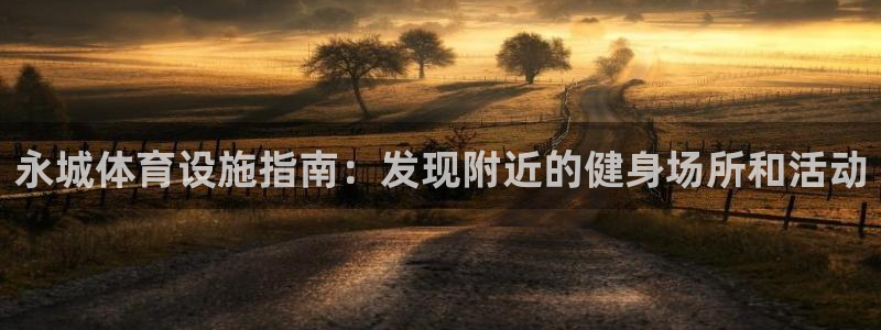 意昂体育3联系电话：永城体育设施指南：发现附近的健身