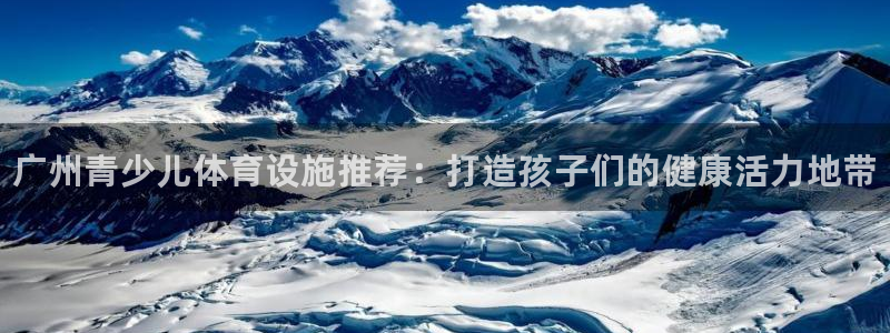 意昂3娱乐网站：广州青少儿体育设施推荐：打造孩子们的健康活力