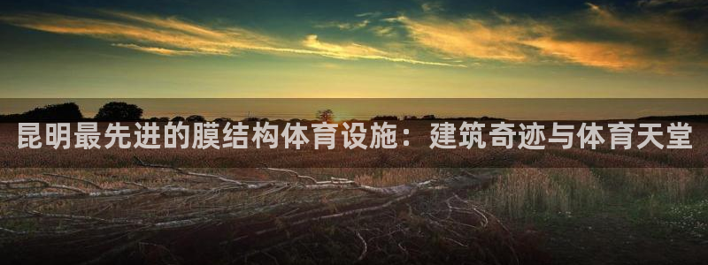 意昂体育3平台APP：昆明最先进的膜结构体育设施：建