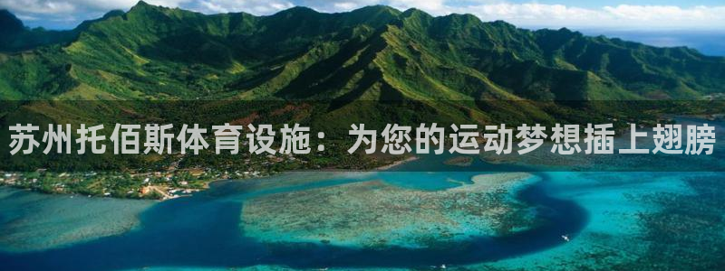 意昂体育3娱乐：苏州托佰斯体育设施：为您的运动梦想插上翅膀