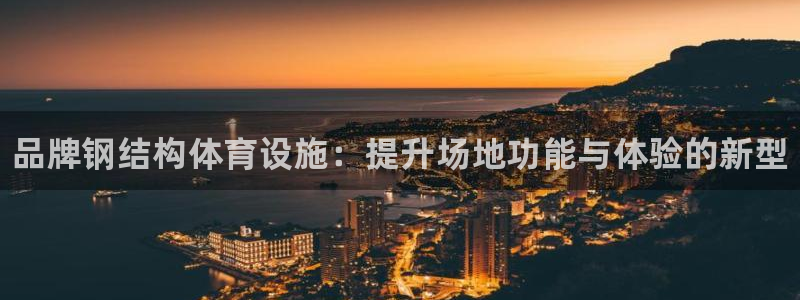 意昂体育3平台注册要钱吗安全吗：品牌钢结构体育设施：