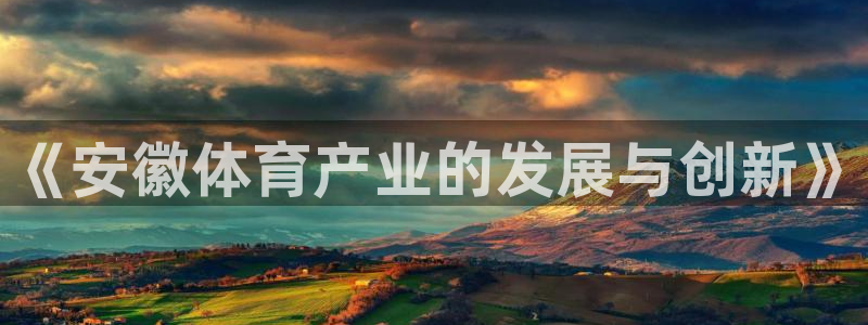 意昂体育3平台是正规平台吗安全吗：《安徽体育产业的发