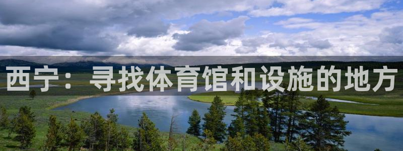 意昂3娱乐代理怎么样：西宁：寻找体育馆和设施的地方