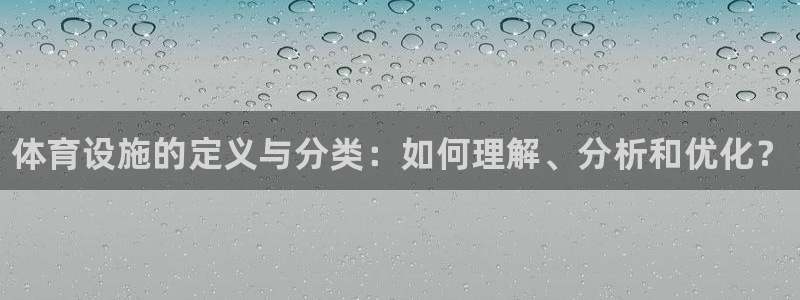 海南意昂体育3：体育设施的定义与分类：如何理解、分析和优化？ 