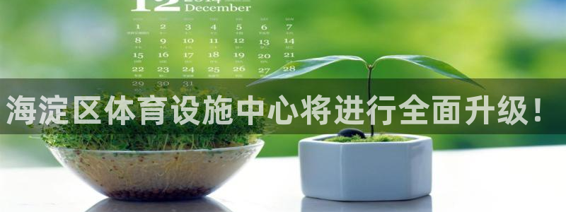 意昂体育3招商电话地址查询：海淀区体育设施中心将进行全面升级